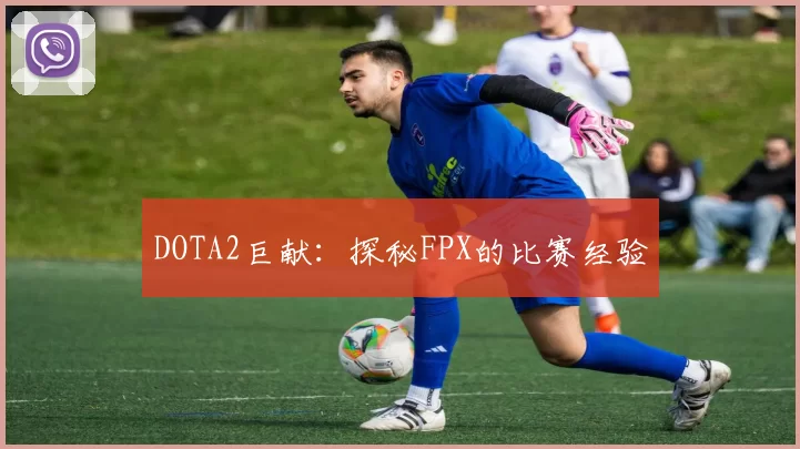 DOTA2巨献：探秘FPX的比赛经验