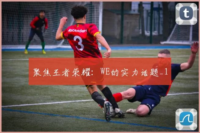 聚焦王者荣耀：WE的实力话题_1