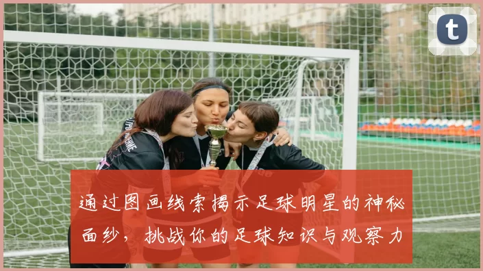 通过图画线索揭示足球明星的神秘面纱，挑战你的足球知识与观察力