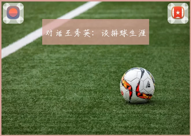 对话王秀英：谈排球生涯